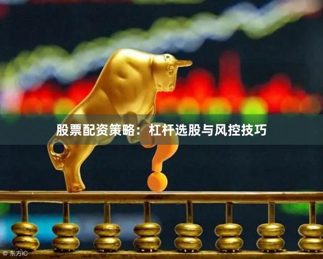 股票配资策略：杠杆选股与风控技巧