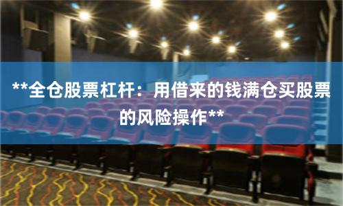**全仓股票杠杆：用借来的钱满仓买股票的风险操作**