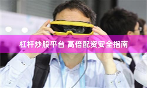 杠杆炒股平台 高倍配资安全指南