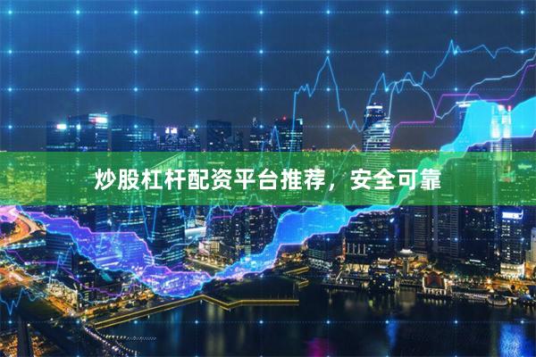 炒股杠杆配资平台推荐，安全可靠