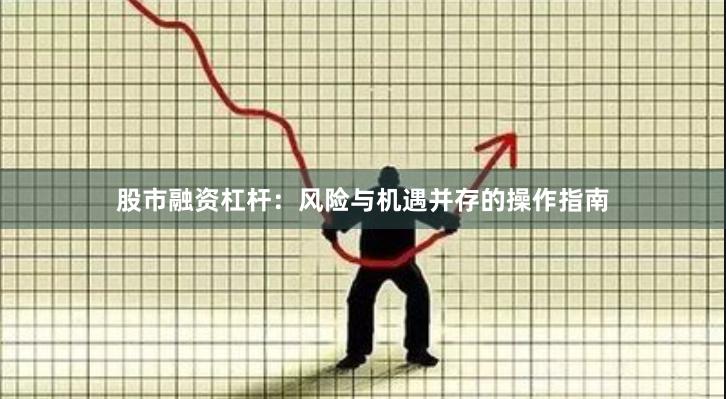 股市融资杠杆：风险与机遇并存的操作指南