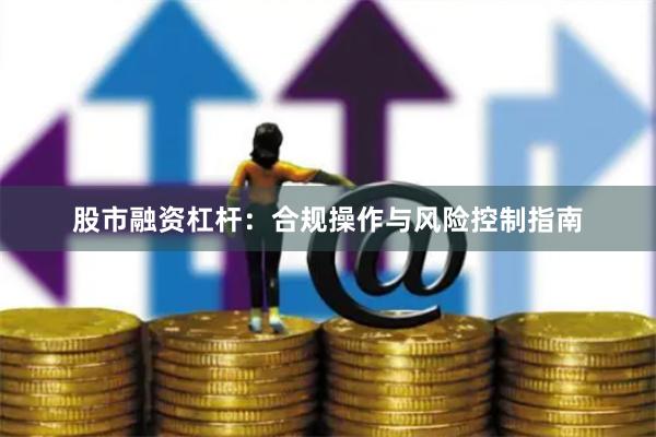 股市融资杠杆：合规操作与风险控制指南