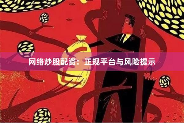 网络炒股配资：正规平台与风险提示