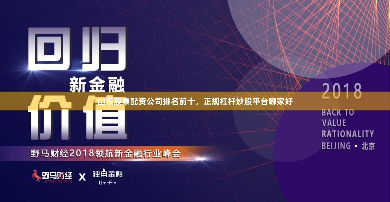 山东股票配资公司排名前十，正规杠杆炒股平台哪家好