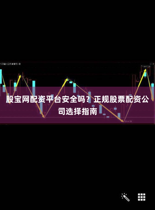 股宝网配资平台安全吗？正规股票配资公司选择指南
