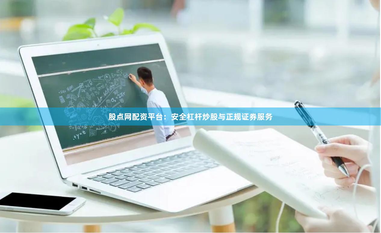 股点网配资平台：安全杠杆炒股与正规证券服务