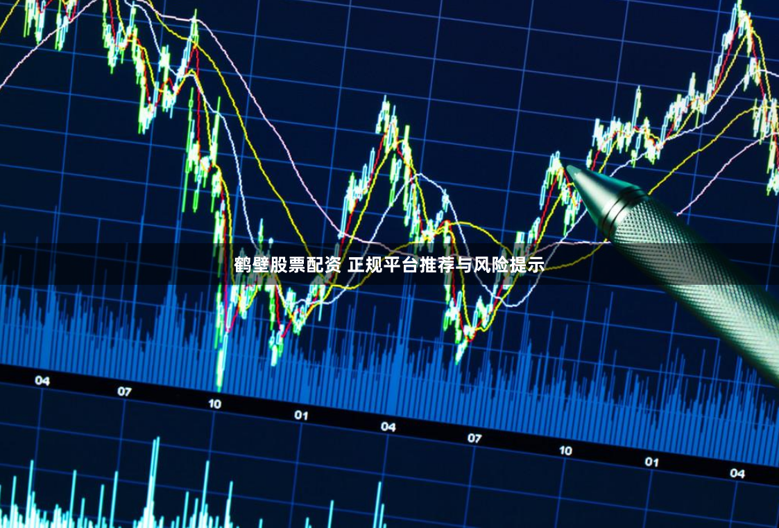 鹤壁股票配资 正规平台推荐与风险提示