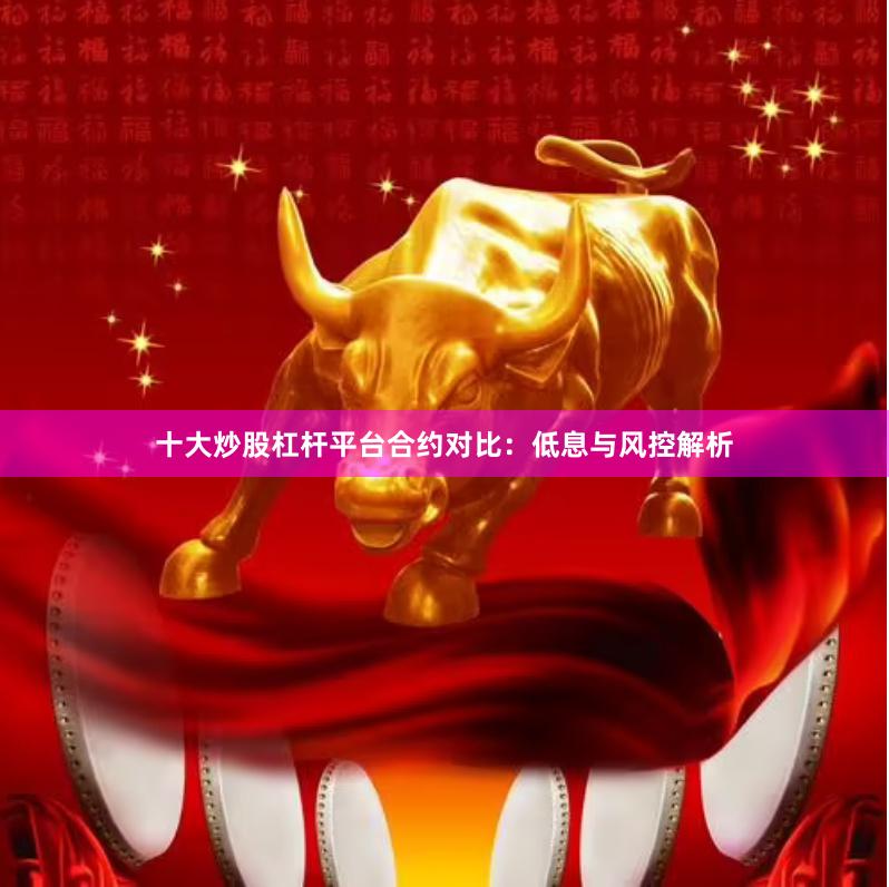 十大炒股杠杆平台合约对比：低息与风控解析