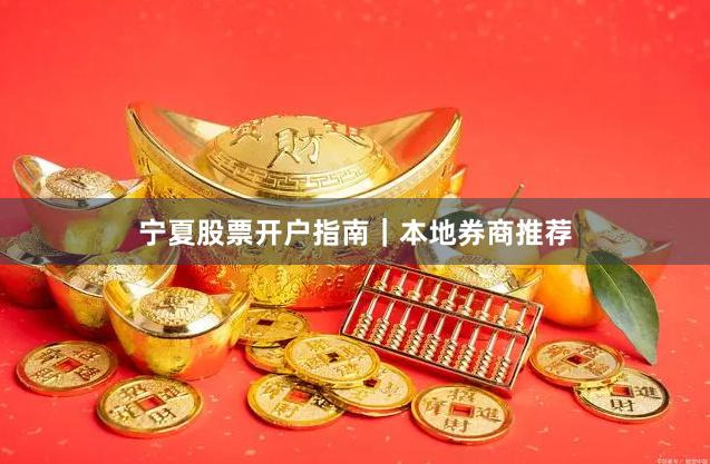 宁夏股票开户指南｜本地券商推荐