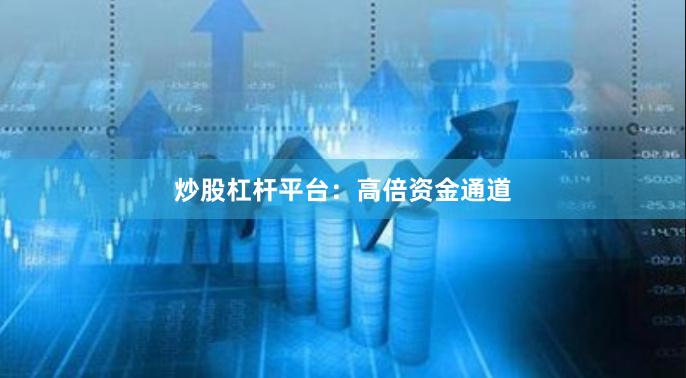 炒股杠杆平台：高倍资金通道