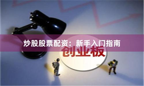 炒股股票配资：新手入门指南