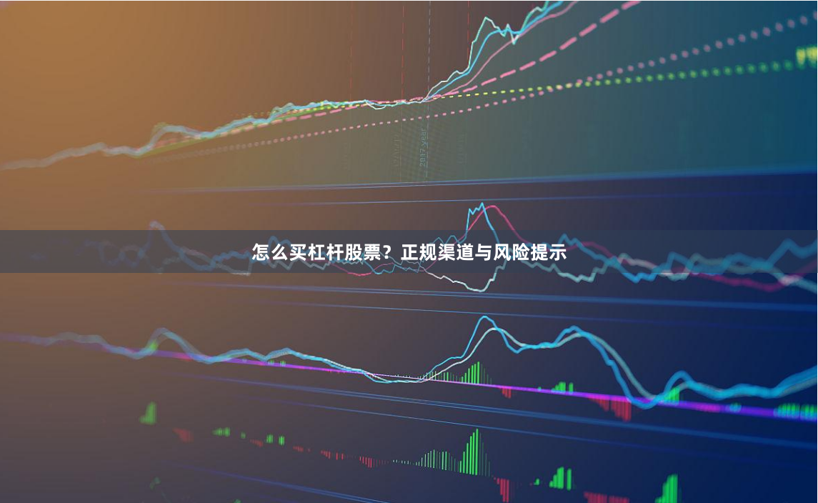 怎么买杠杆股票？正规渠道与风险提示