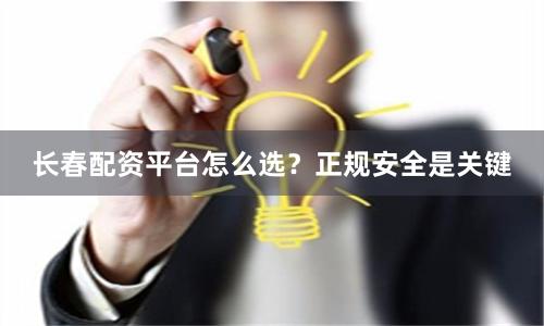 长春配资平台怎么选？正规安全是关键