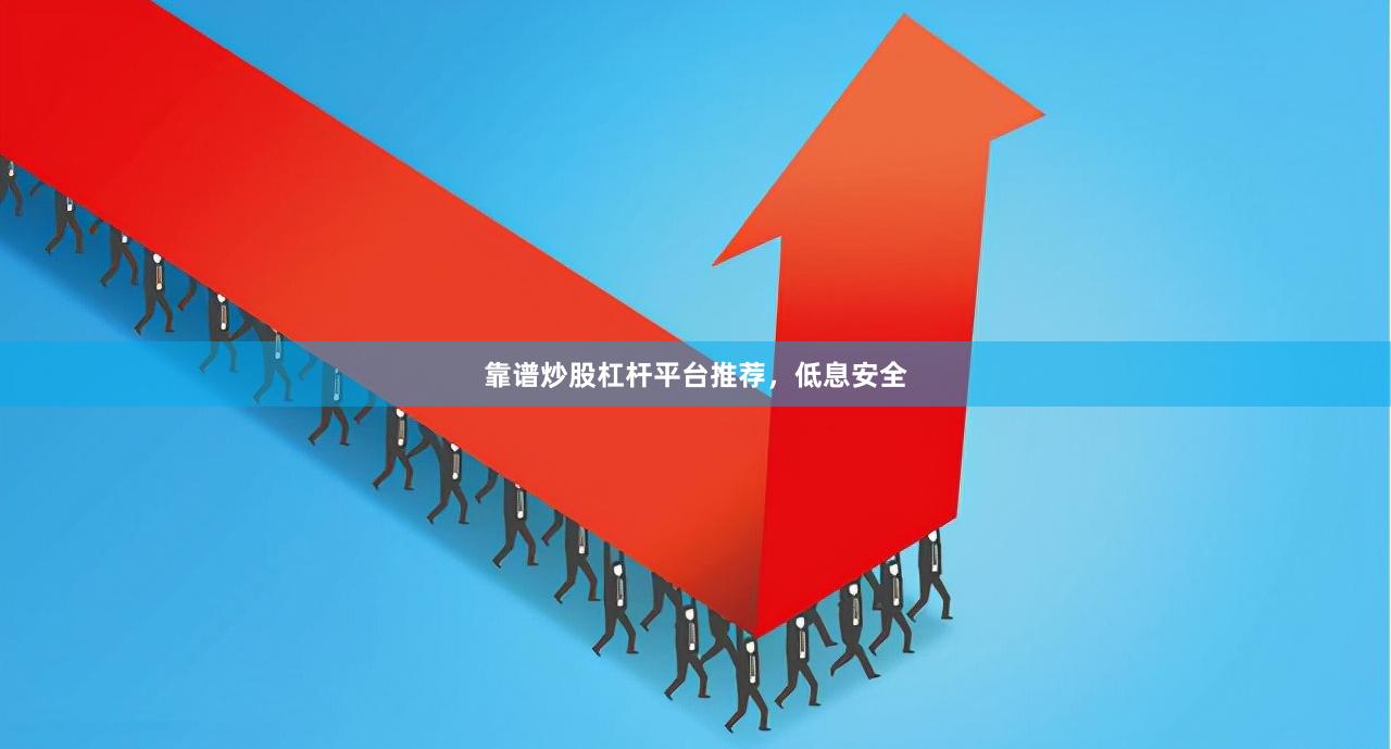 靠谱炒股杠杆平台推荐，低息安全