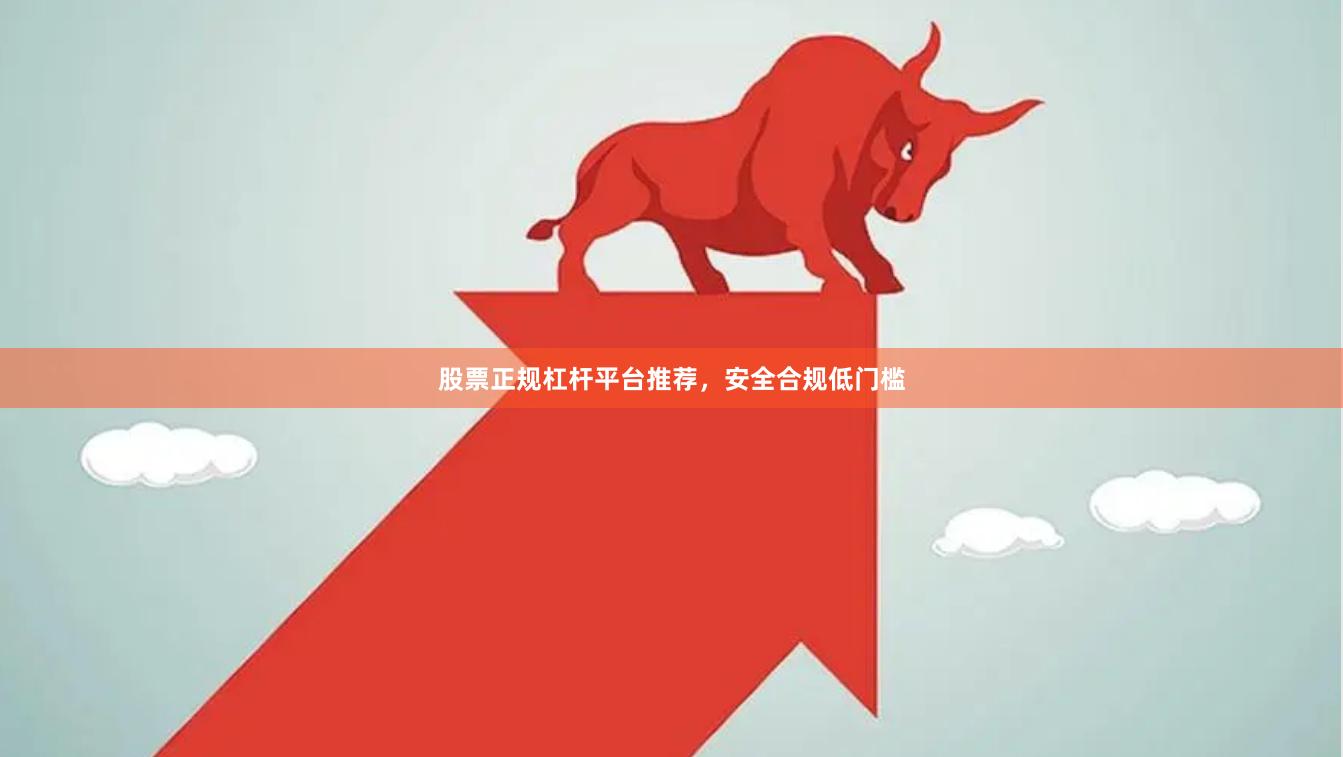 股票正规杠杆平台推荐,安全合规低门槛