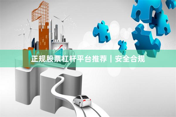 正规股票杠杆平台推荐｜安全合规